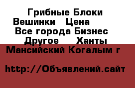 Грибные Блоки Вешинки › Цена ­ 100 - Все города Бизнес » Другое   . Ханты-Мансийский,Когалым г.